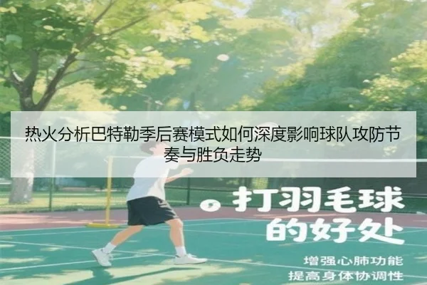 热火分析巴特勒季后赛模式如何深度影响球队攻防节奏与胜负走势