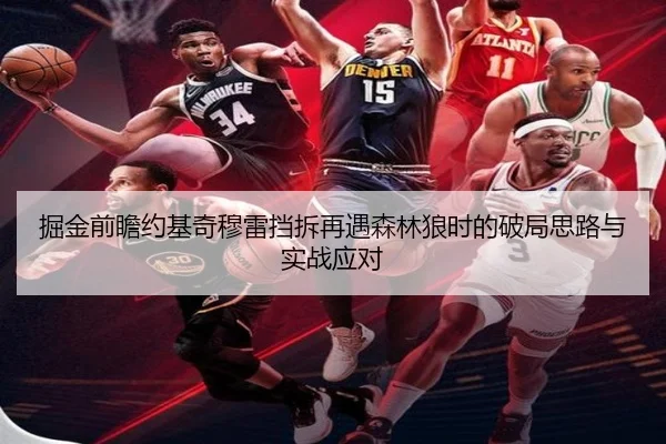 掘金前瞻约基奇穆雷挡拆再遇森林狼时的破局思路与实战应对