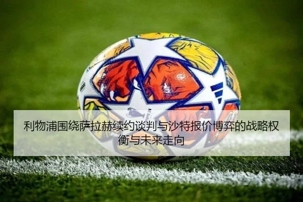 利物浦围绕萨拉赫续约谈判与沙特报价博弈的战略权衡与未来走向