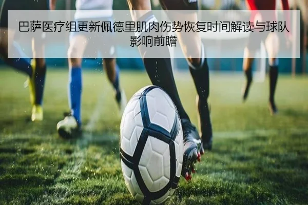巴萨医疗组更新佩德里肌肉伤势恢复时间解读与球队影响前瞻