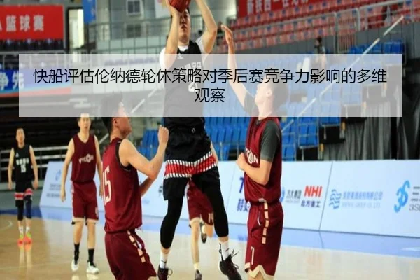 快船评估伦纳德轮休策略对季后赛竞争力影响的多维观察