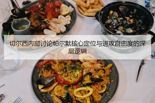 切尔西内部讨论帕尔默核心定位与进攻自由度的深层逻辑